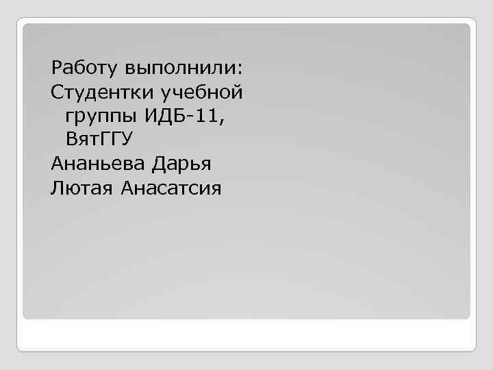 Работу выполнили: Студентки учебной группы ИДБ-11, Вят. ГГУ Ананьева Дарья Лютая Анасатсия 