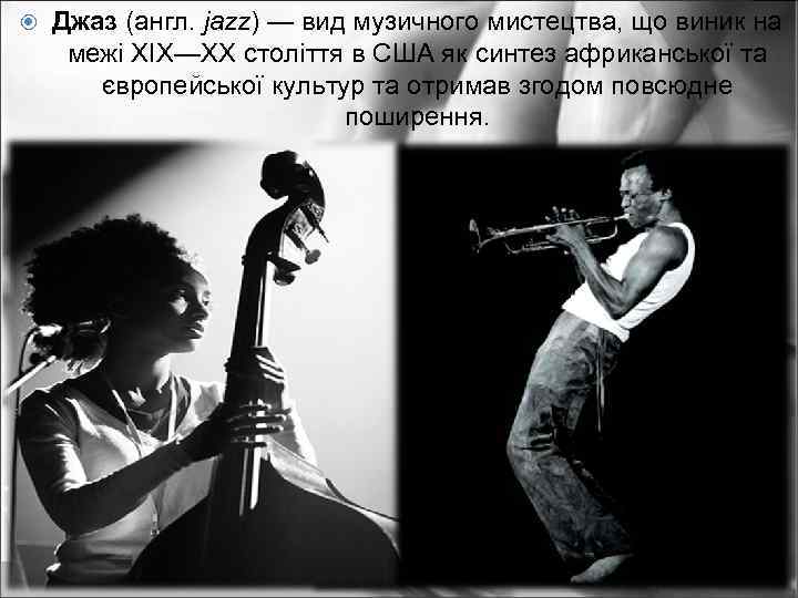  Джаз (англ. jazz) — вид музичного мистецтва, що виник на межі XIX—XX століття