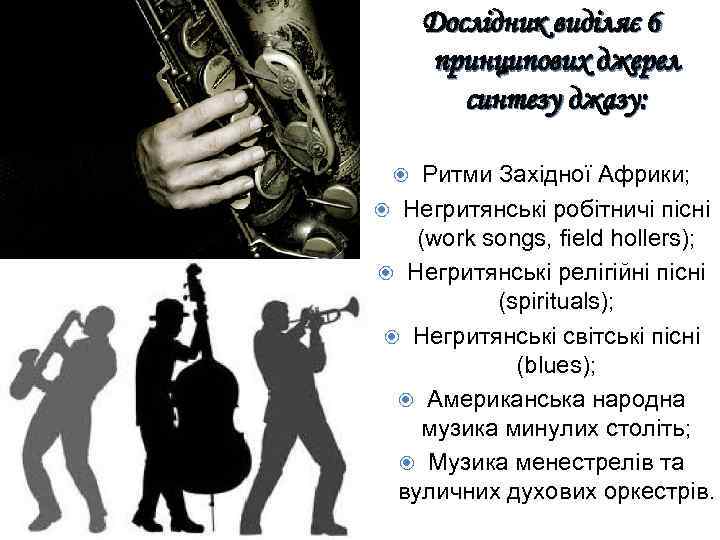 Дослідник виділяє 6 принципових джерел синтезу джазу: Джаз Ритми Західної Африки; Негритянські робітничі пісні