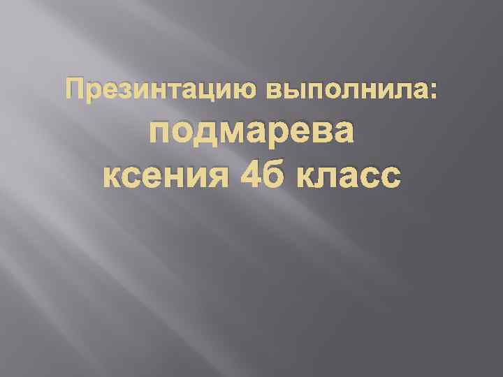 Презинтацию выполнила: подмарева ксения 4 б класс 