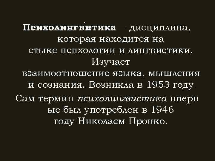 Психолингвитика дисциплина, с — которая находится на стыке психологии и лингвистики. Изучает взаимоотношение языка,