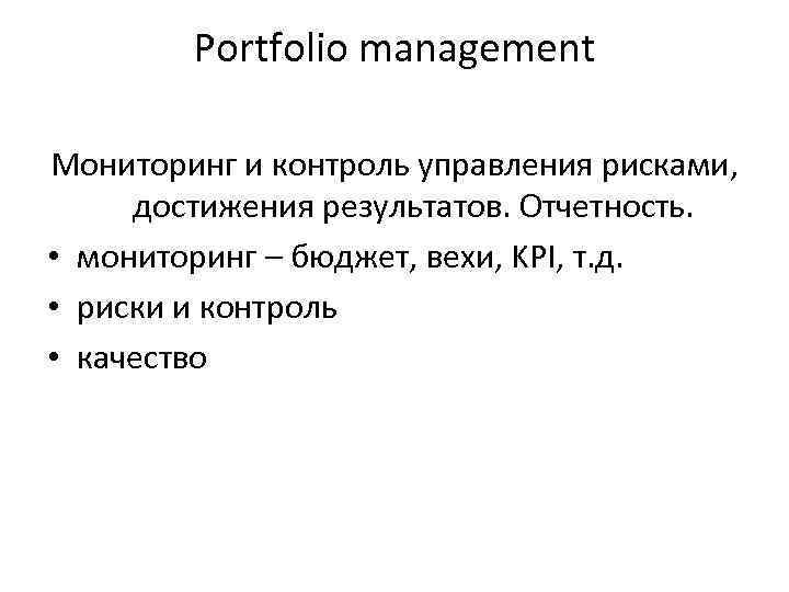 Portfolio management Мониторинг и контроль управления рисками, достижения результатов. Отчетность. • мониторинг – бюджет,