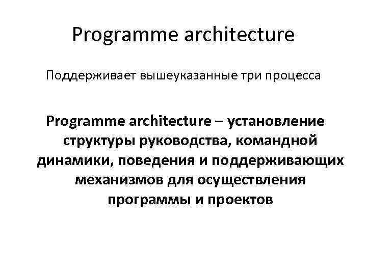 Programme architecture Поддерживает вышеуказанные три процесса Programme architecture – установление структуры руководства, командной динамики,