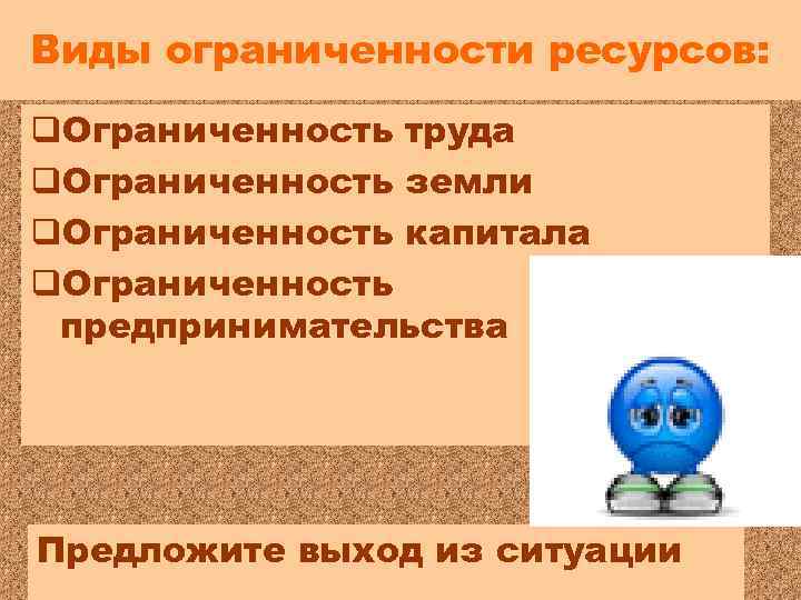 Виды ограниченности ресурсов: q. Ограниченность труда q. Ограниченность земли q. Ограниченность капитала q. Ограниченность