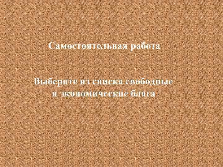 Самостоятельная работа Выберите из списка свободные и экономические блага. 