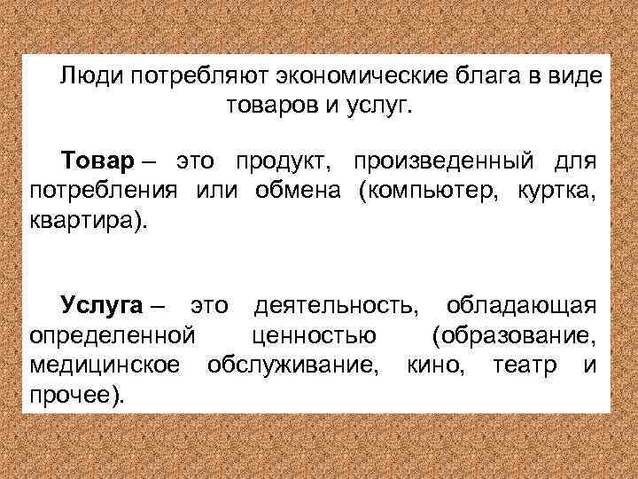 Люди потребляют экономические блага в виде товаров и услуг. Товар – это продукт, произведенный