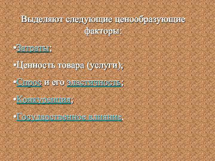 Выделяют следующие ценообразующие факторы: • Затраты; • Ценность товара (услуги); • Спрос и его