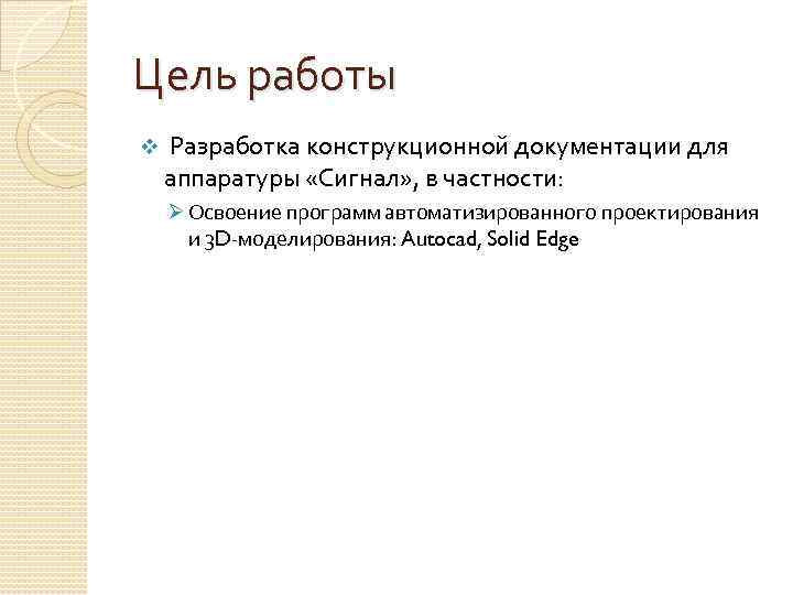 Цель работы v Разработка конструкционной документации для аппаратуры «Сигнал» , в частности: Ø Освоение