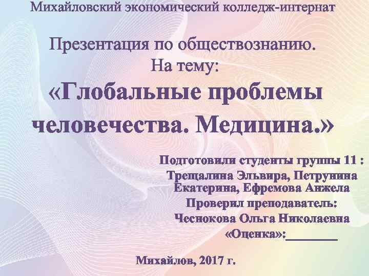 Михайловский экономический колледж-интернат Презентация по обществознанию. На тему: «Глобальные проблемы человечества. Медицина. » Подготовили