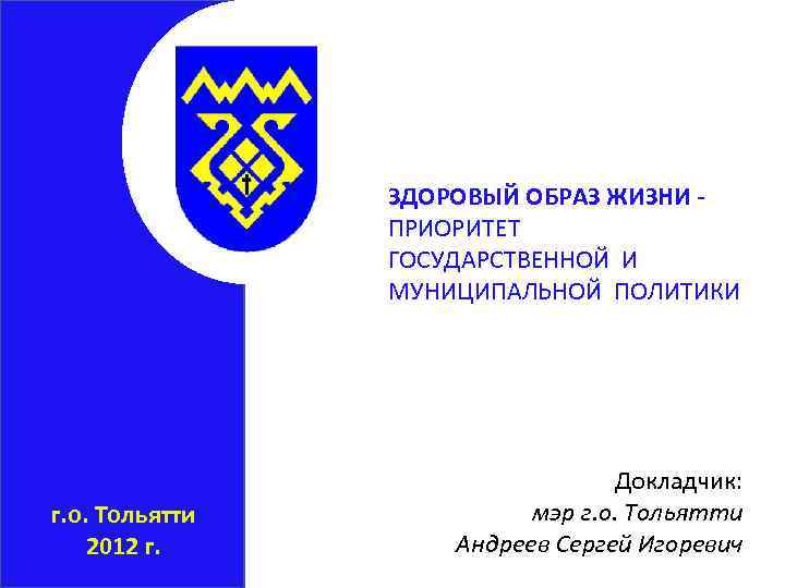 ЗДОРОВЫЙ ОБРАЗ ЖИЗНИ ПРИОРИТЕТ ГОСУДАРСТВЕННОЙ И МУНИЦИПАЛЬНОЙ ПОЛИТИКИ г. о. Тольятти 2012 г. Докладчик: