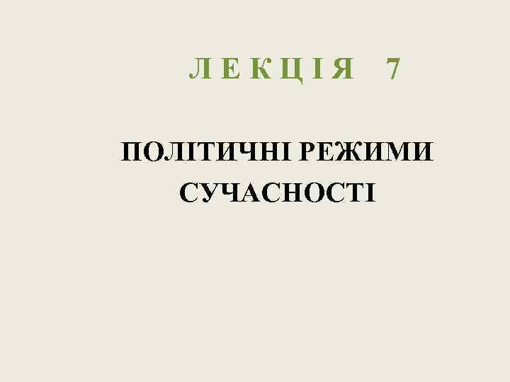 ЛЕКЦІЯ 7 ПОЛІТИЧНІ РЕЖИМИ СУЧАСНОСТІ 