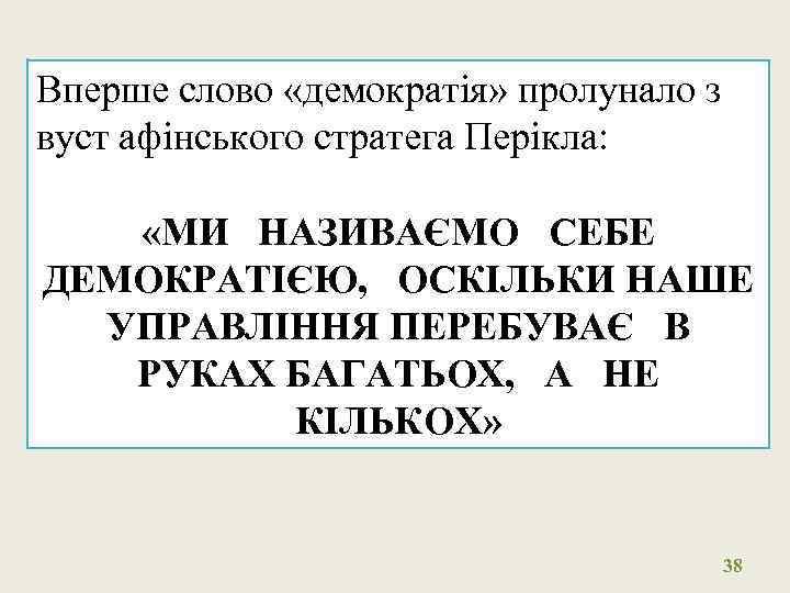 Вперше слово «демократія» пролунало з вуст афінського стратега Перікла: «МИ НАЗИВАЄМО СЕБЕ ДЕМОКРАТІЄЮ, ОСКІЛЬКИ