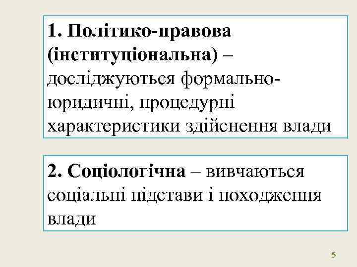 1. Політико-правова (інституціональна) – досліджуються формальноюридичні, процедурні характеристики здійснення влади 2. Соціологічна – вивчаються