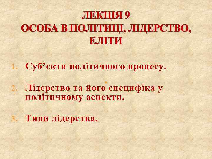 ЛЕКЦІЯ 9 ОСОБА В ПОЛІТИЦІ, ЛІДЕРСТВО, ЕЛІТИ 1. Суб’єкти політичного процесу. 2. Лідерство та