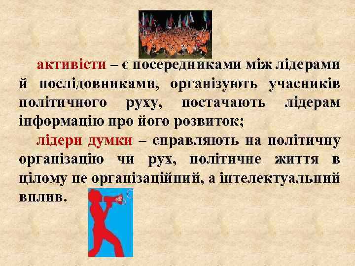 активісти – є посередниками між лідерами й послідовниками, організують учасників політичного руху, постачають лідерам