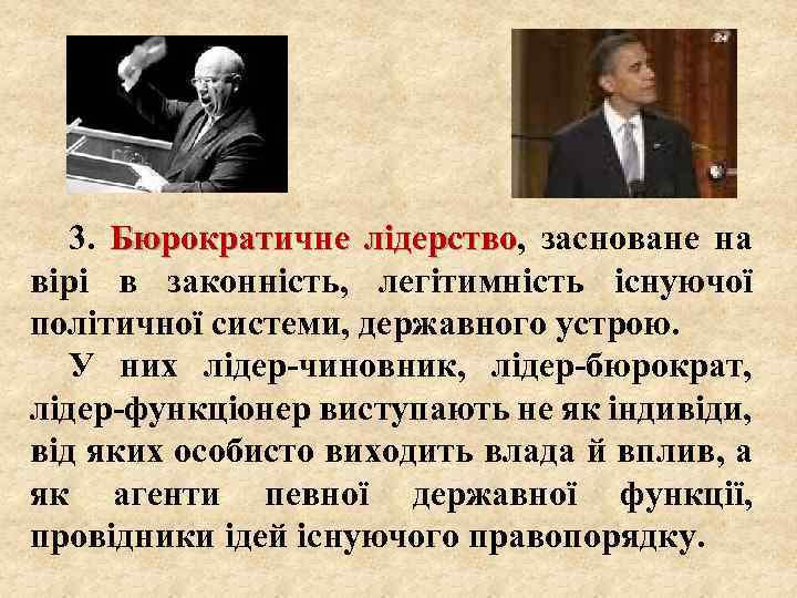 3. Бюрократичне лідерство, засноване на лідерство вірі в законність, легітимність існуючої політичної системи, державного