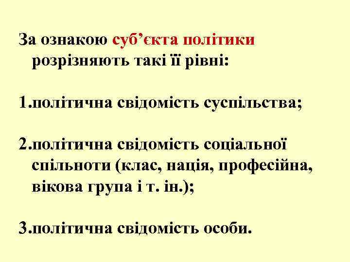 За ознакою суб’єкта політики розрізняють такі її рівні: 1. політична свідомість суспільства; 2. політична