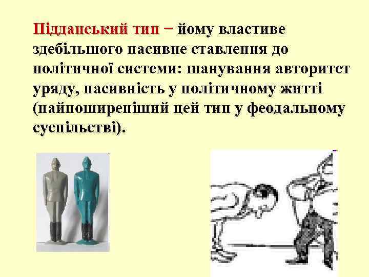 Підданський тип − йому властиве здебільшого пасивне ставлення до політичної системи: шанування авторитет уряду,