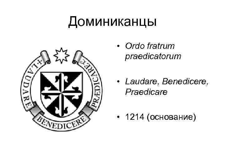 Доминиканцы • Ordo fratrum praedicatorum • Laudare, Benedicere, Praedicare • 1214 (основание) 