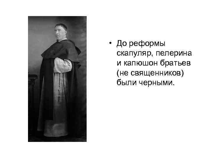  • До реформы скапуляр, пелерина и капюшон братьев (не священников) были черными. 