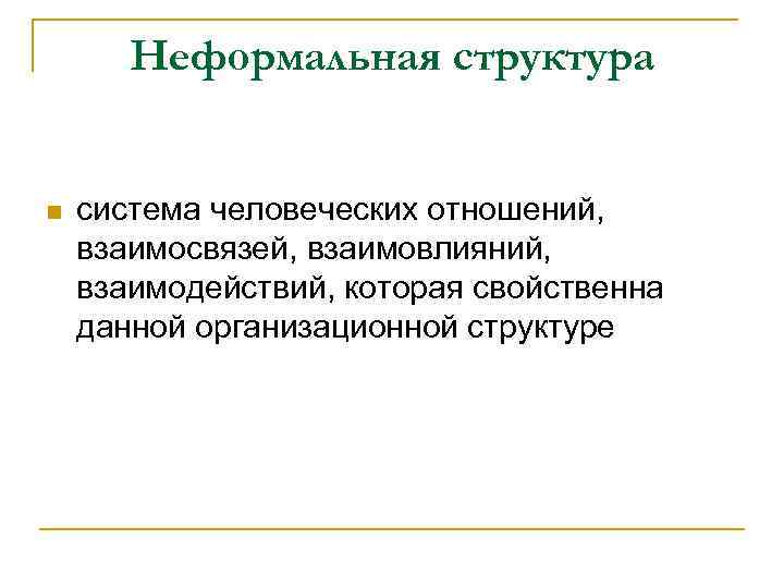 Неформальная структура n система человеческих отношений, взаимосвязей, взаимовлияний, взаимодействий, которая свойственна данной организационной структуре