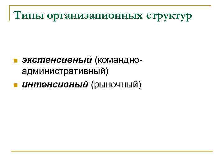 Типы организационных структур n n экстенсивный (командноадминистративный) интенсивный (рыночный) 