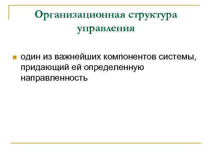 Организационная структура управления n один из важнейших компонентов системы, придающий ей определенную направленность 