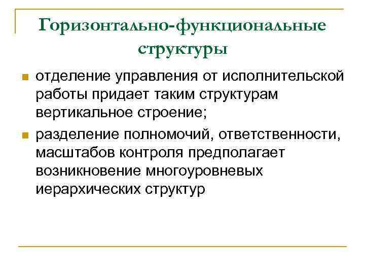 Горизонтально-функциональные структуры n n отделение управления от исполнительской работы придает таким структурам вертикальное строение;