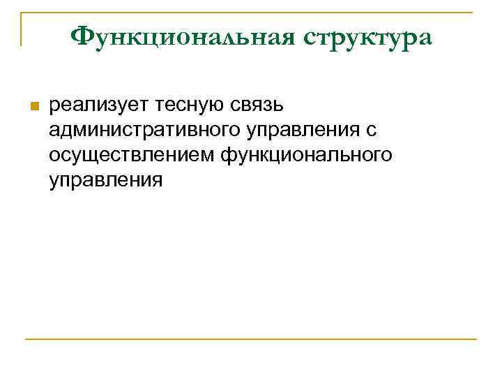 Функциональная структура n реализует тесную связь административного управления с осуществлением функционального управления 