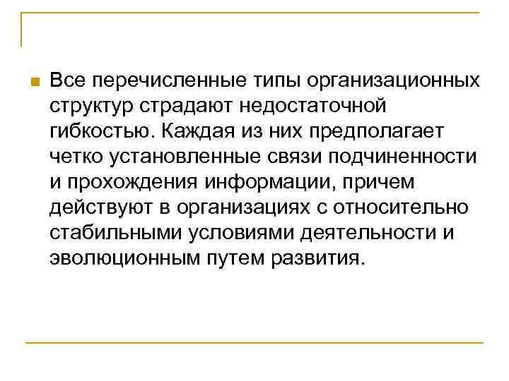 n Все перечисленные типы организационных структур страдают недостаточной гибкостью. Каждая из них предполагает четко