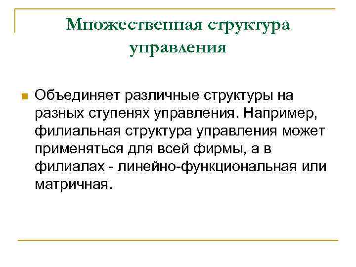 Множественная структура управления n Объединяет различные структуры на разных ступенях управления. Например, филиальная структура