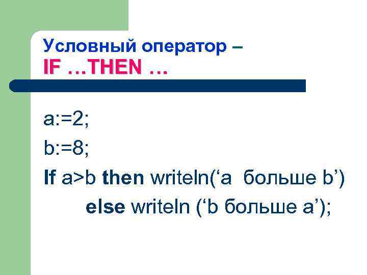 Условный оператор – IF …THEN … а: =2; b: =8; If a>b then writeln(‘a