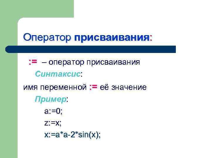 Оператор присваивания: : = – оператор присваивания Синтаксис: имя переменной : = её значение