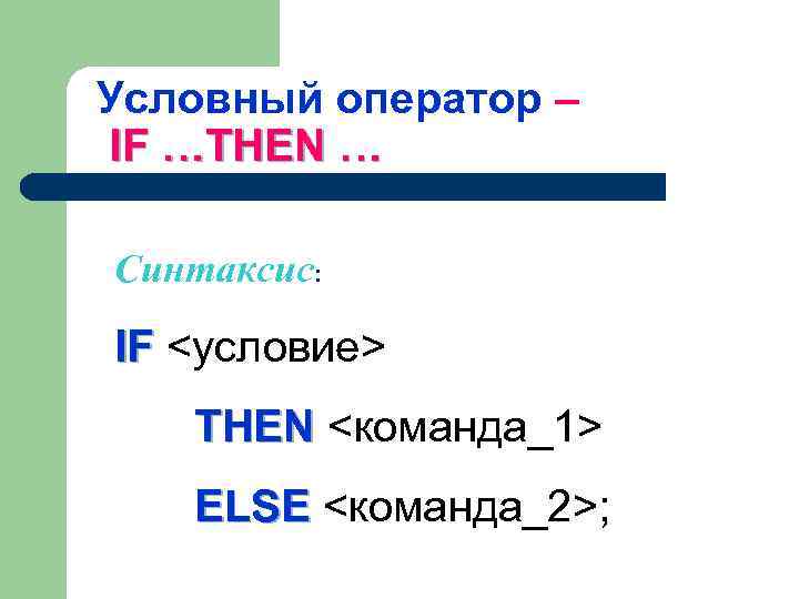 Условный оператор – IF …THEN … Синтаксис: IF <условие> THEN <команда_1> ELSE <команда_2>; 