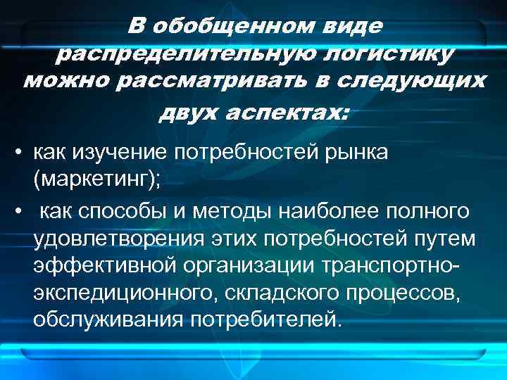 В обобщенном виде распределительную логистику можно рассматривать в следующих двух аспектах: • как изучение