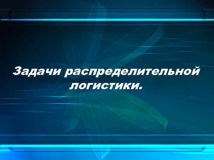Задачи распределительной логистики. 