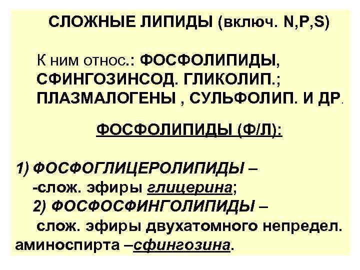 СЛОЖНЫЕ ЛИПИДЫ (включ. N, P, S) К ним относ. : ФОСФОЛИПИДЫ, СФИНГОЗИНСОД. ГЛИКОЛИП. ;