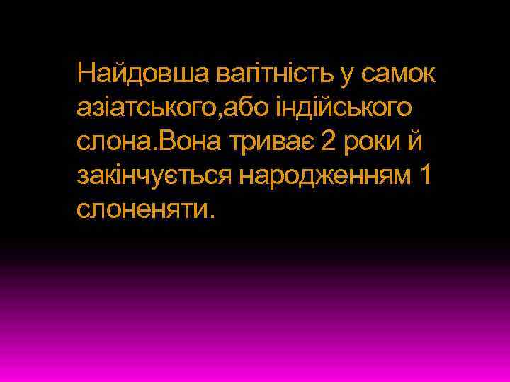 Найдовша вагітність у самок азіатського, або індійського слона. Вона триває 2 роки й закінчується