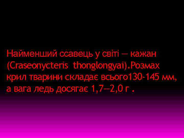 Найменший ссавець у світі — кажан (Craseonycteris thonglongyai). Розмах крил тварини складає всього 130