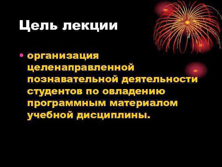 Цель лекции • организация целенаправленной познавательной деятельности студентов по овладению программным материалом учебной дисциплины.