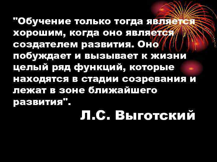 "Обучение только тогда является хорошим, когда оно является создателем развития. Оно побуждает и вызывает