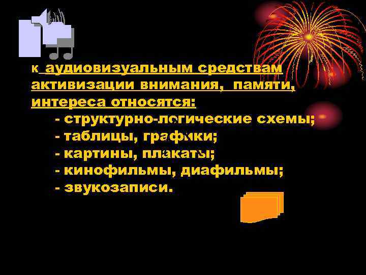 аудиовизуальным средствам активизации внимания, памяти, интереса относятся: - структурно-логические схемы; - таблицы, графики; -