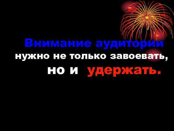 Внимание аудитории нужно не только завоевать, но и удержать. 
