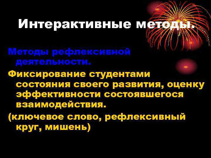 Интерактивные методы. Методы рефлексивной деятельности. Фиксирование студентами состояния своего развития, оценку эффективности состоявшегося взаимодействия.