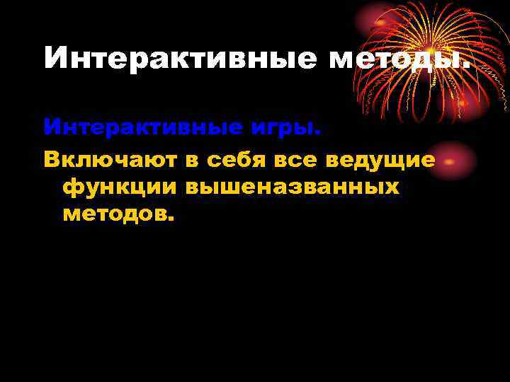 Интерактивные методы. Интерактивные игры. Включают в себя все ведущие функции вышеназванных методов. 