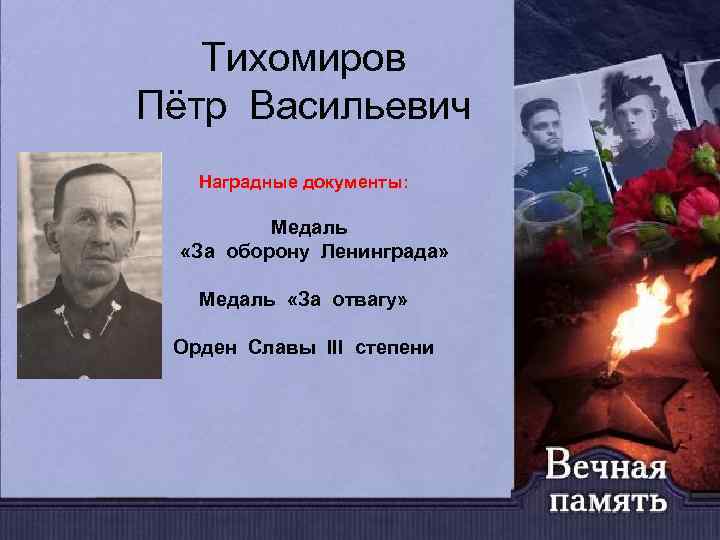Тихомиров Пётр Васильевич Наградные документы: Медаль «За оборону Ленинграда» Медаль «За отвагу» Орден Славы
