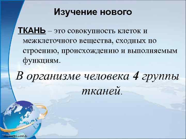 Изучение нового ТКАНЬ – это совокупность клеток и межклеточного вещества, сходных по строению, происхождению