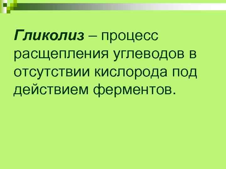 Гликолиз – процесс расщепления углеводов в отсутствии кислорода под действием ферментов. 