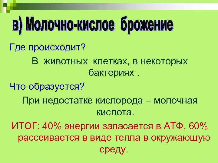 Где происходит? В животных клетках, в некоторых бактериях. Что образуется? При недостатке кислорода –