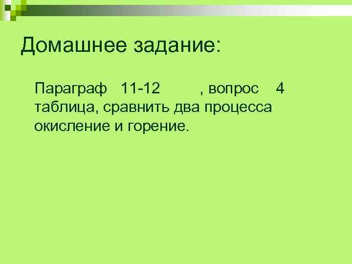 Домашнее задание: Параграф 11 -12 , вопрос 4 таблица, сравнить два процесса окисление и